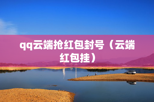 qq云端抢红包封号（云端红包挂）