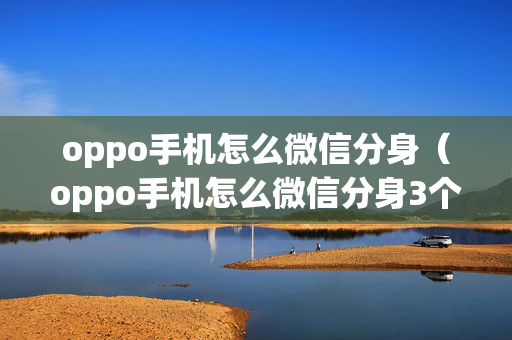 oppo手机怎么微信分身（oppo手机怎么微信分身3个）