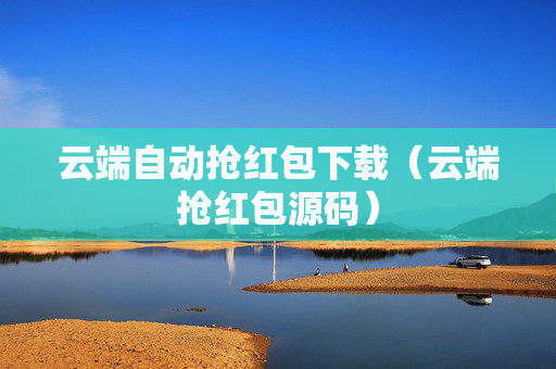 云端自动抢红包下载（云端抢红包源码）