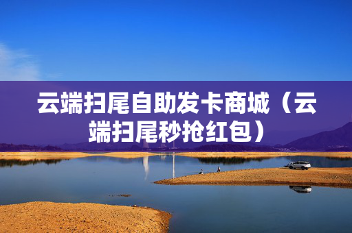 云端扫尾自助发卡商城（云端扫尾秒抢红包）