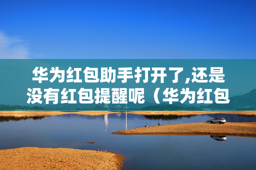 华为红包助手打开了,还是没有红包提醒呢（华为红包助手开启但没提示）