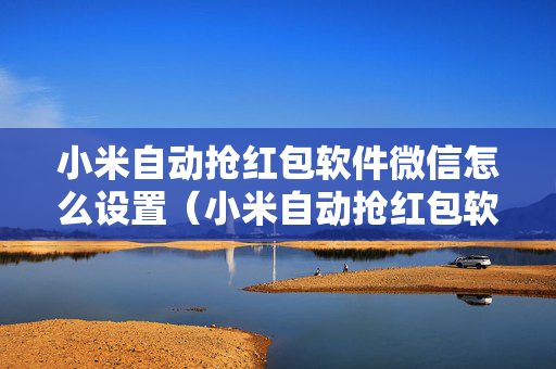 小米自动抢红包软件微信怎么设置（小米自动抢红包软件微信怎么设置的）