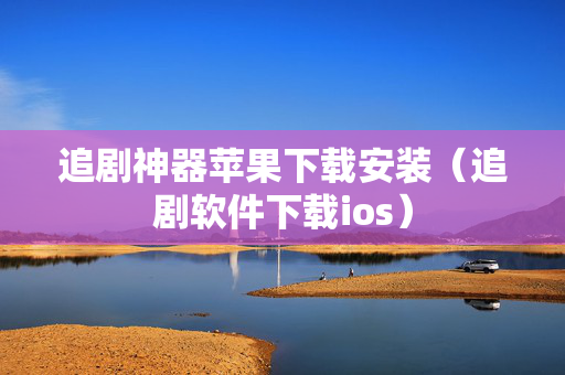追剧神器苹果下载安装（追剧软件下载ios）