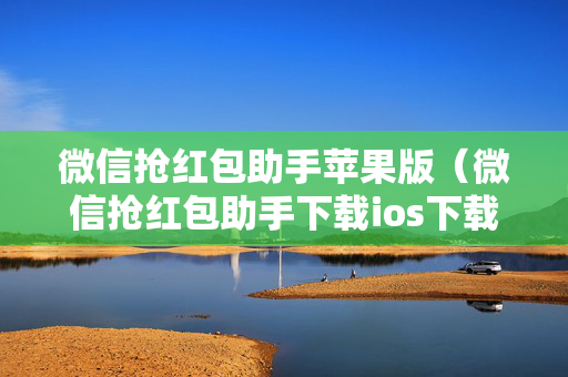 微信抢红包助手苹果版（微信抢红包助手下载ios下载）