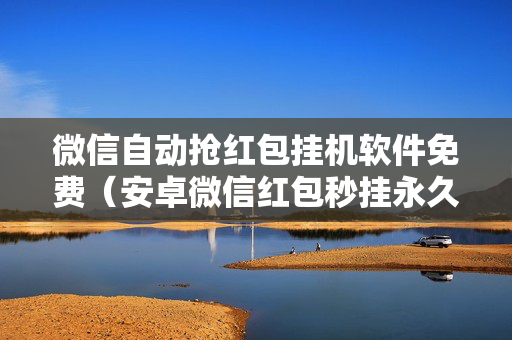 微信自动抢红包挂机软件免费（安卓微信红包秒挂永久免费自动抢）
