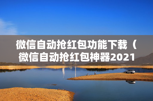 微信自动抢红包功能下载（微信自动抢红包神器2021新版v200）
