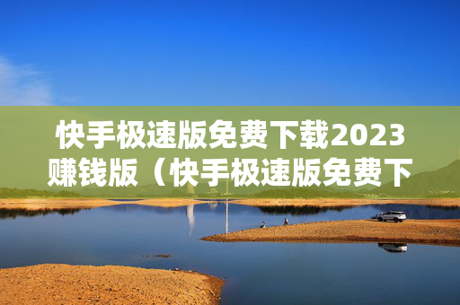 快手极速版免费下载2023赚钱版（快手极速版免费下载）