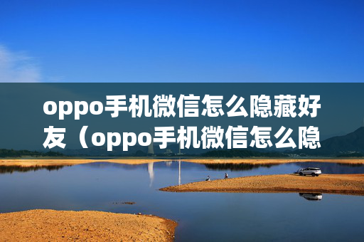 oppo手机微信怎么隐藏好友（oppo手机微信怎么隐藏好友名字）