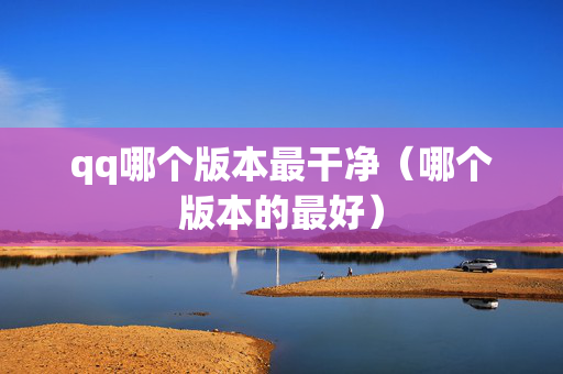 qq哪个版本最干净（哪个版本的最好）