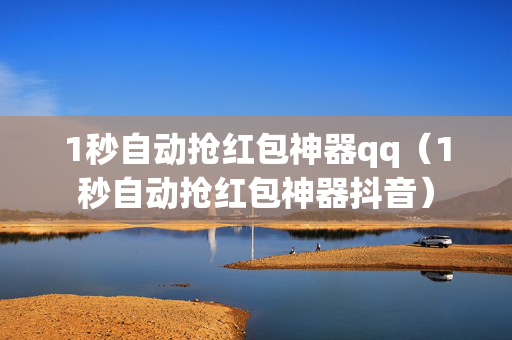 1秒自动抢红包神器qq（1秒自动抢红包神器抖音）