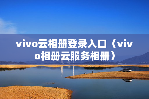 vivo云相册登录入口（vivo相册云服务相册）