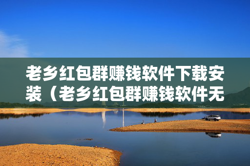 老乡红包群赚钱软件下载安装（老乡红包群赚钱软件无广告）