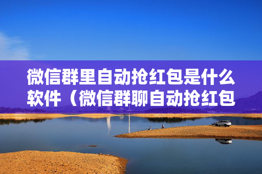 微信群里自动抢红包是什么软件（微信群聊自动抢红包）