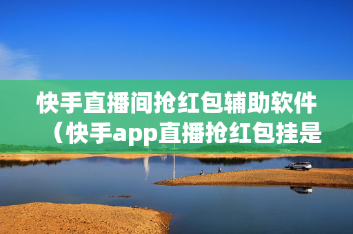 快手直播间抢红包辅助软件（快手app直播抢红包挂是真的吗）