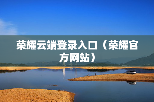 荣耀云端登录入口（荣耀官方网站）