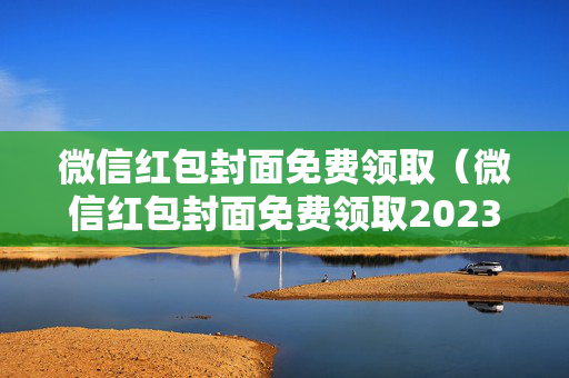 微信红包封面免费领取（微信红包封面免费领取2023）