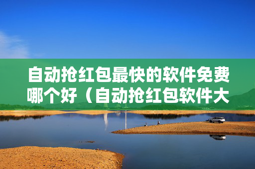 自动抢红包最快的软件免费哪个好（自动抢红包软件大全）