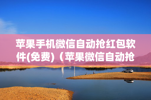 苹果手机微信自动抢红包软件(免费)（苹果微信自动抢红包软件下载）