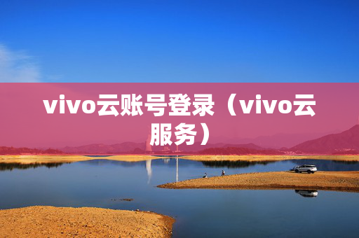 vivo云账号登录（vivo云服务）