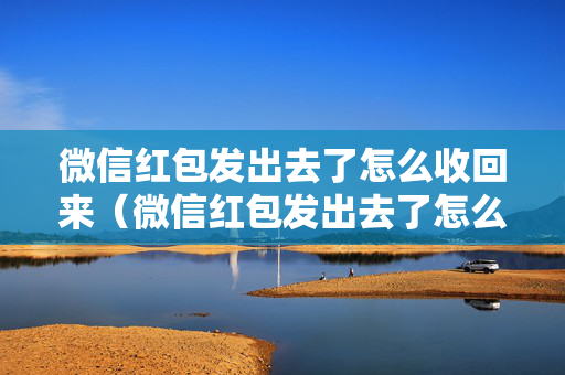 微信红包发出去了怎么收回来（微信红包发出去了怎么收回来啊）