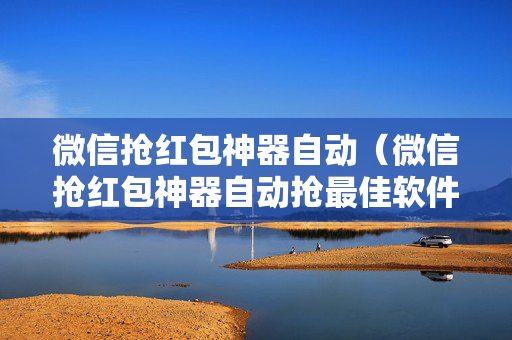微信抢红包神器自动（微信抢红包神器自动抢最佳软件ios）