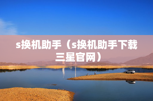 s换机助手（s换机助手下载 三星官网）