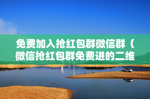 免费加入抢红包群微信群（微信抢红包群免费进的二维码2021）