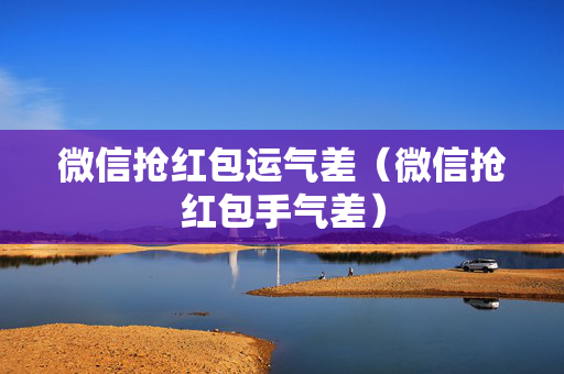 微信抢红包运气差（微信抢红包手气差）