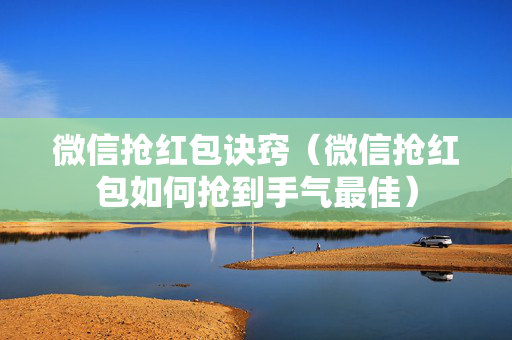 微信抢红包诀窍（微信抢红包如何抢到手气最佳）