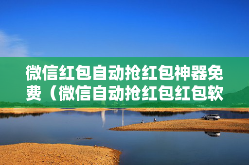 微信红包自动抢红包神器免费（微信自动抢红包红包软件）