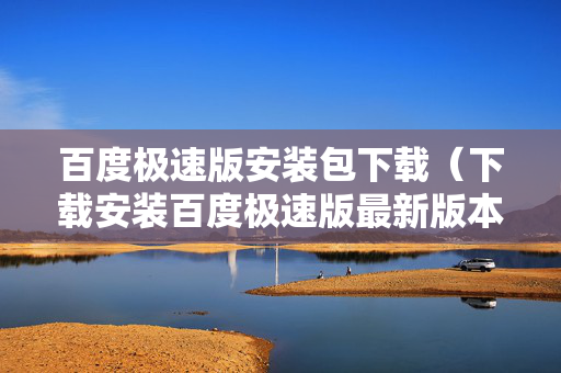 百度极速版安装包下载（下载安装百度极速版最新版本）