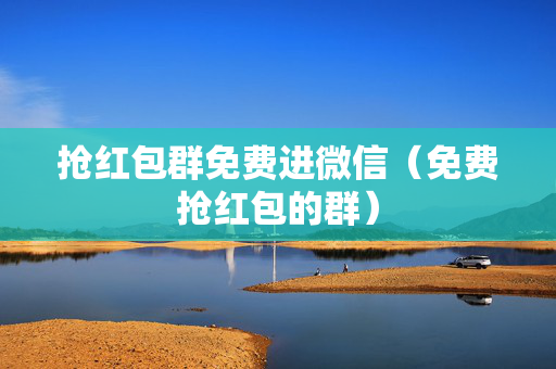 抢红包群免费进微信（免费抢红包的群）