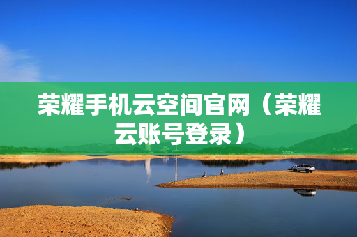 荣耀手机云空间官网（荣耀云账号登录）