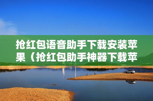 抢红包语音助手下载安装苹果（抢红包助手神器下载苹果）