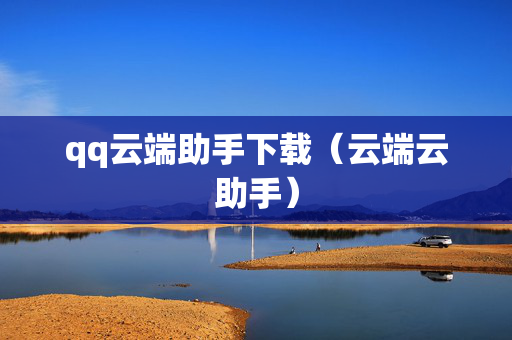 qq云端助手下载（云端云助手）
