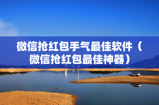 微信抢红包手气最佳软件（微信抢红包最佳神器）