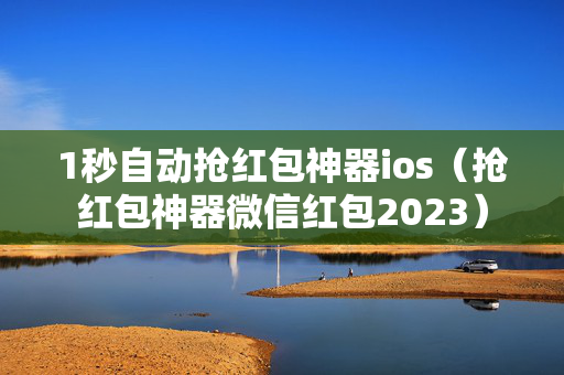 1秒自动抢红包神器ios（抢红包神器微信红包2023）