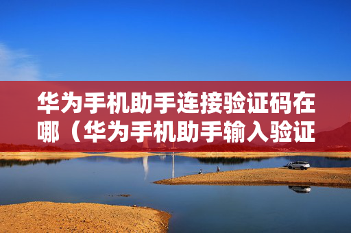 华为手机助手连接验证码在哪（华为手机助手输入验证码后连接不上）