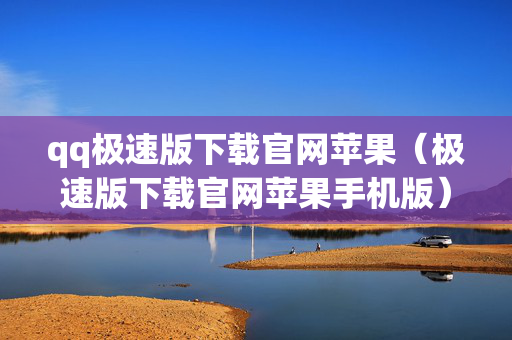 qq极速版下载官网苹果（极速版下载官网苹果手机版）