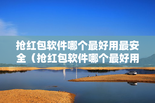 抢红包软件哪个最好用最安全（抢红包软件哪个最好用最安全的）