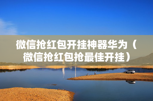 微信抢红包开挂神器华为（微信抢红包抢最佳开挂）