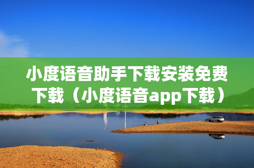 小度语音助手下载安装免费下载（小度语音app下载）
