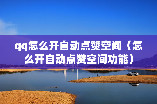 qq怎么开自动点赞空间（怎么开自动点赞空间功能）