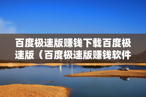百度极速版赚钱下载百度极速版（百度极速版赚钱软件）