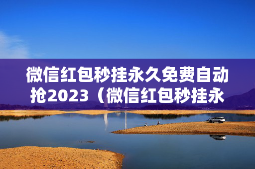 微信红包秒挂永久免费自动抢2023（微信红包秒挂永久免费自动抢软件）
