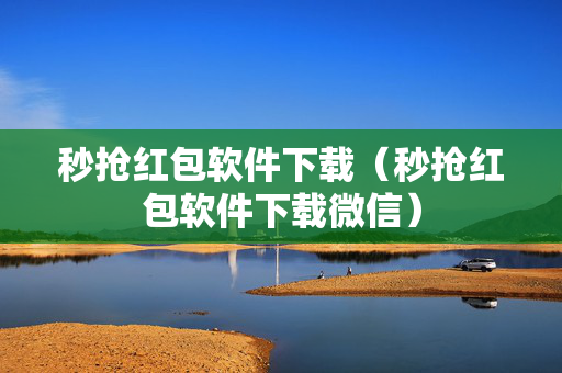 秒抢红包软件下载（秒抢红包软件下载微信）