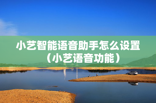 小艺智能语音助手怎么设置（小艺语音功能）