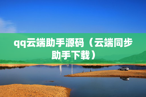 qq云端助手源码（云端同步助手下载）