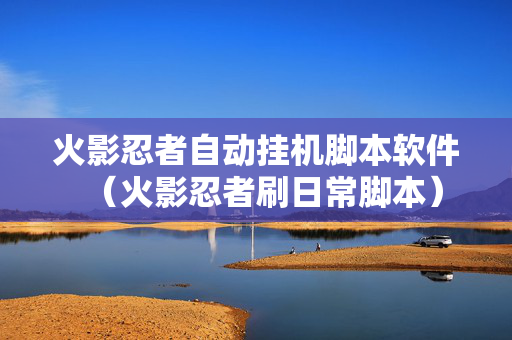 火影忍者自动挂机脚本软件（火影忍者刷日常脚本）