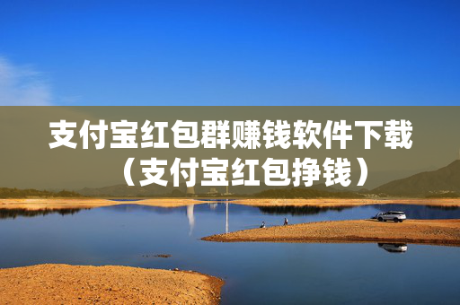 支付宝红包群赚钱软件下载（支付宝红包挣钱）